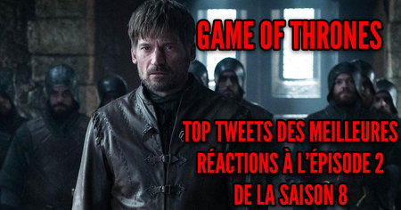 Game of Thrones : les meilleurs tweets pour l'épisode 2 de la saison 8 (spoilers)