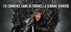 J'ai commencé Game of Thrones la semaine dernière  ! Bordel arrêtez de me spoiler...