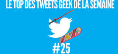 Le Top des Tweets Geek de la semaine #25