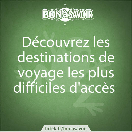 Découvrez les destinations de voyage les plus difficiles d'accès 