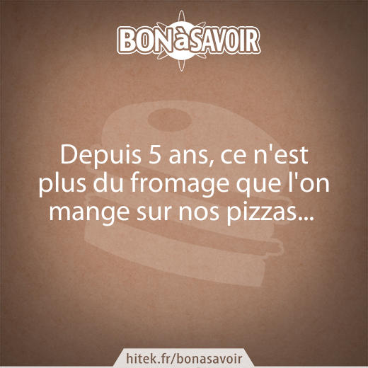 Depuis 5 ans, ce n'est plus du fromage que l'on mange sur nos pizzas... 